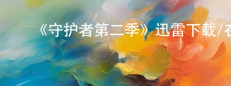 陈乃福的动漫综艺大全,《守护者第二季》迅雷下载/在线观看-魔幻科幻-美剧天堂